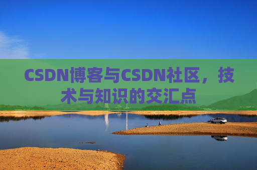 CSDN博客与CSDN社区，技术与知识的交汇点